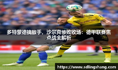 多特蒙德擒敌手，沙尔克惨败收场：德甲联赛焦点战全解析