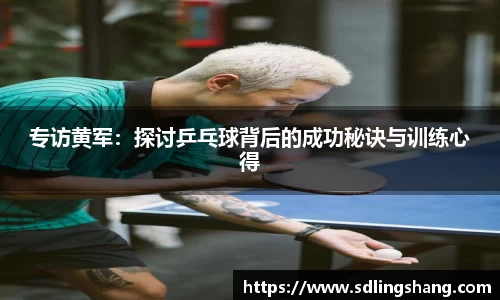 专访黄军：探讨乒乓球背后的成功秘诀与训练心得