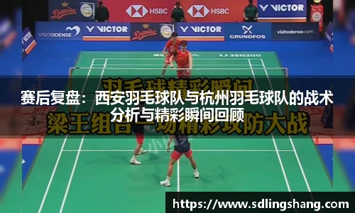 赛后复盘：西安羽毛球队与杭州羽毛球队的战术分析与精彩瞬间回顾