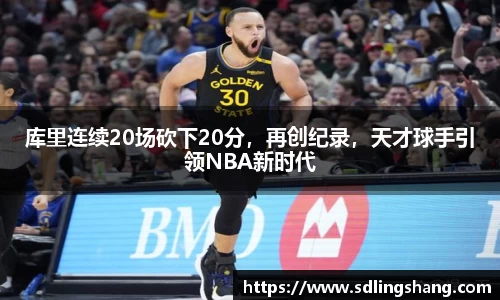 库里连续20场砍下20分，再创纪录，天才球手引领NBA新时代