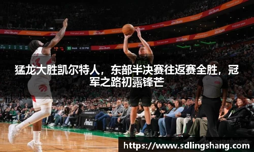 猛龙大胜凯尔特人，东部半决赛往返赛全胜，冠军之路初露锋芒