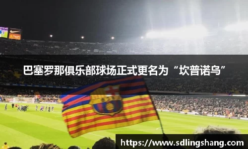 巴塞罗那俱乐部球场正式更名为“坎普诺乌”