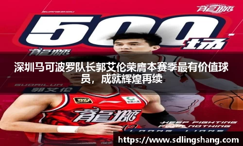 深圳马可波罗队长郭艾伦荣膺本赛季最有价值球员，成就辉煌再续