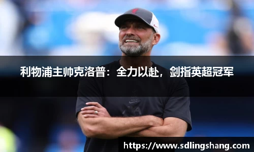 利物浦主帅克洛普：全力以赴，剑指英超冠军