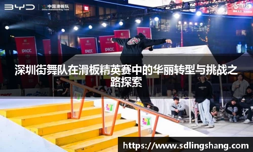 深圳街舞队在滑板精英赛中的华丽转型与挑战之路探索