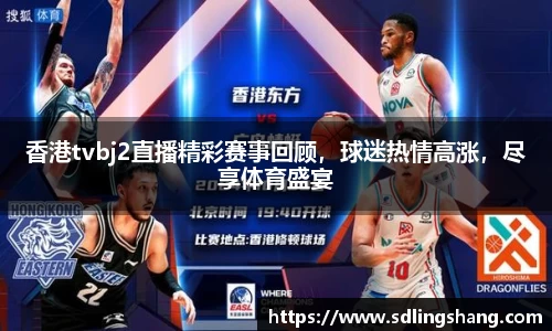 香港tvbj2直播精彩赛事回顾，球迷热情高涨，尽享体育盛宴