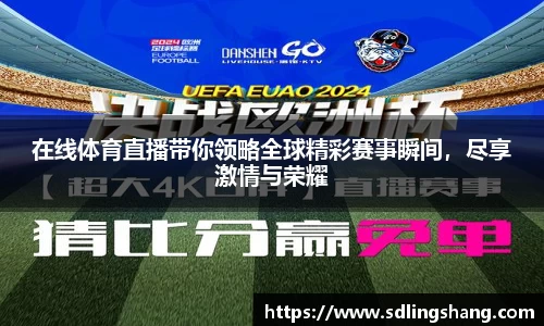 在线体育直播带你领略全球精彩赛事瞬间，尽享激情与荣耀