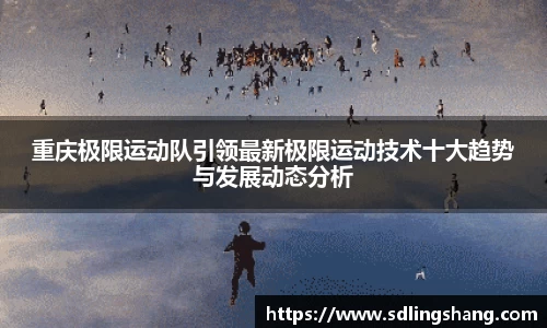 重庆极限运动队引领最新极限运动技术十大趋势与发展动态分析