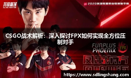 CSGO战术解析：深入探讨FPX如何实现全方位压制对手