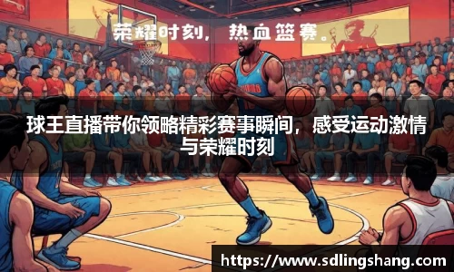 球王直播带你领略精彩赛事瞬间，感受运动激情与荣耀时刻