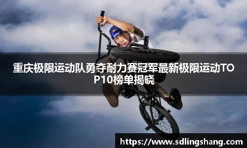 重庆极限运动队勇夺耐力赛冠军最新极限运动TOP10榜单揭晓