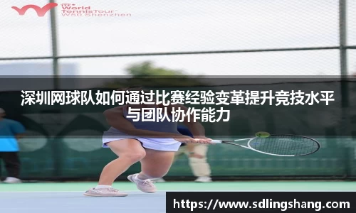 深圳网球队如何通过比赛经验变革提升竞技水平与团队协作能力