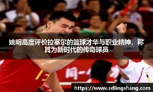 姚明高度评价拉塞尔的篮球才华与职业精神，称其为新时代的传奇球员
