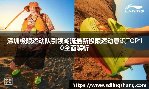 深圳极限运动队引领潮流最新极限运动意识TOP10全面解析